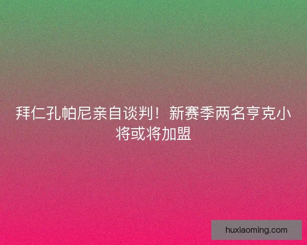 拜仁孔帕尼亲自谈判！新赛季两名亨克小将或将加盟