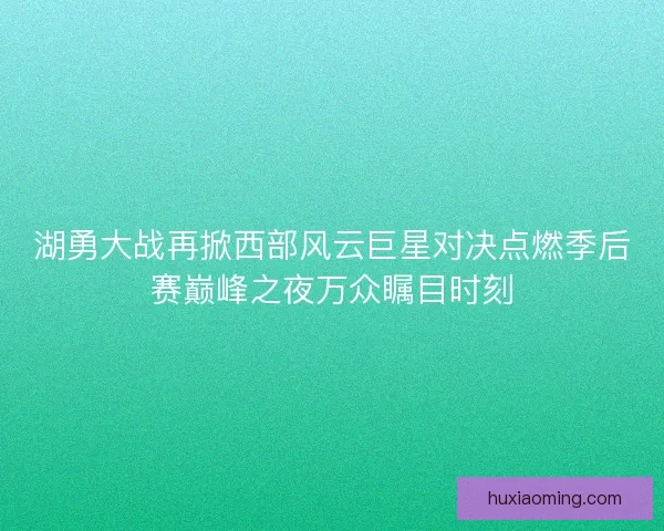 湖勇大战再掀西部风云巨星对决点燃季后赛巅峰之夜万众瞩目时刻