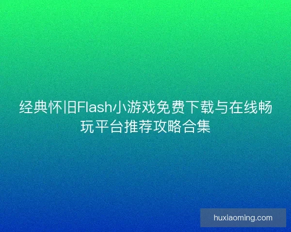 经典怀旧Flash小游戏免费下载与在线畅玩平台推荐攻略合集