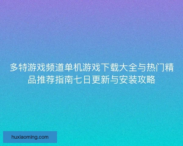 多特游戏频道单机游戏下载大全与热门精品推荐指南七日更新与安装攻略