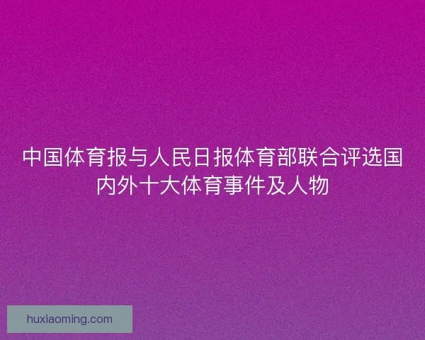 中国体育报与人民日报体育部联合评选国内外十大体育事件及人物