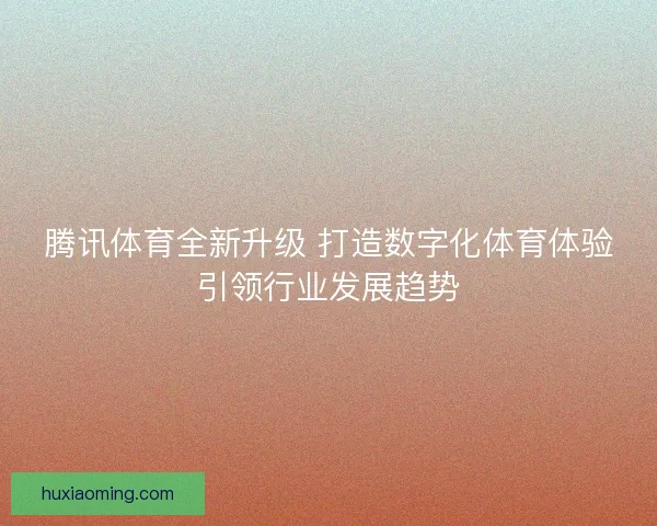 腾讯体育全新升级 打造数字化体育体验引领行业发展趋势