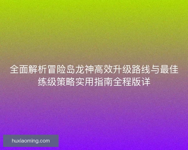 全面解析冒险岛龙神高效升级路线与最佳练级策略实用指南全程版详